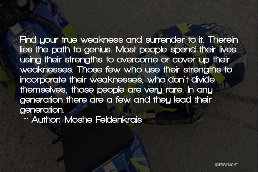 Moshe Feldenkrais Quotes: Find Your True Weakness And Surrender To It. Therein Lies The Path To Genius. Most People Spend Their Lives Using