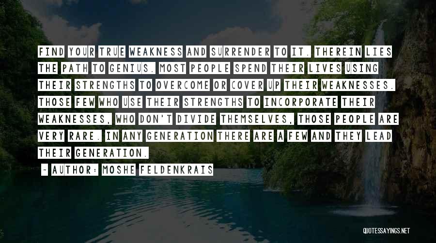 Moshe Feldenkrais Quotes: Find Your True Weakness And Surrender To It. Therein Lies The Path To Genius. Most People Spend Their Lives Using