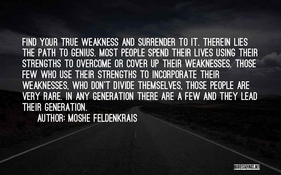 Moshe Feldenkrais Quotes: Find Your True Weakness And Surrender To It. Therein Lies The Path To Genius. Most People Spend Their Lives Using