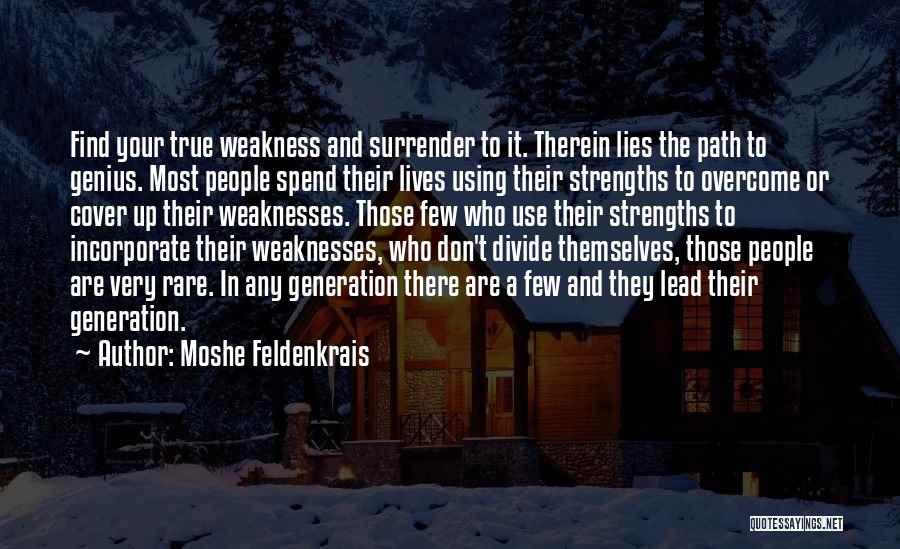 Moshe Feldenkrais Quotes: Find Your True Weakness And Surrender To It. Therein Lies The Path To Genius. Most People Spend Their Lives Using