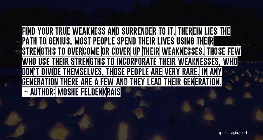 Moshe Feldenkrais Quotes: Find Your True Weakness And Surrender To It. Therein Lies The Path To Genius. Most People Spend Their Lives Using