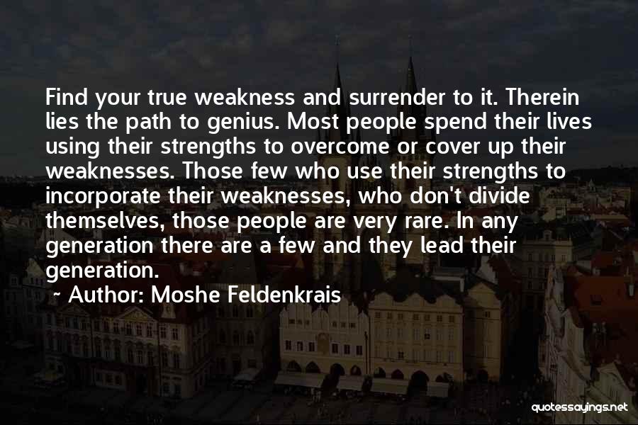 Moshe Feldenkrais Quotes: Find Your True Weakness And Surrender To It. Therein Lies The Path To Genius. Most People Spend Their Lives Using