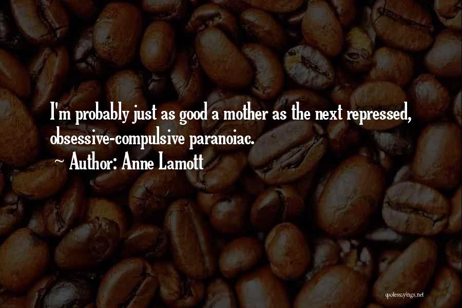 Anne Lamott Quotes: I'm Probably Just As Good A Mother As The Next Repressed, Obsessive-compulsive Paranoiac.