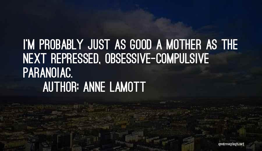 Anne Lamott Quotes: I'm Probably Just As Good A Mother As The Next Repressed, Obsessive-compulsive Paranoiac.