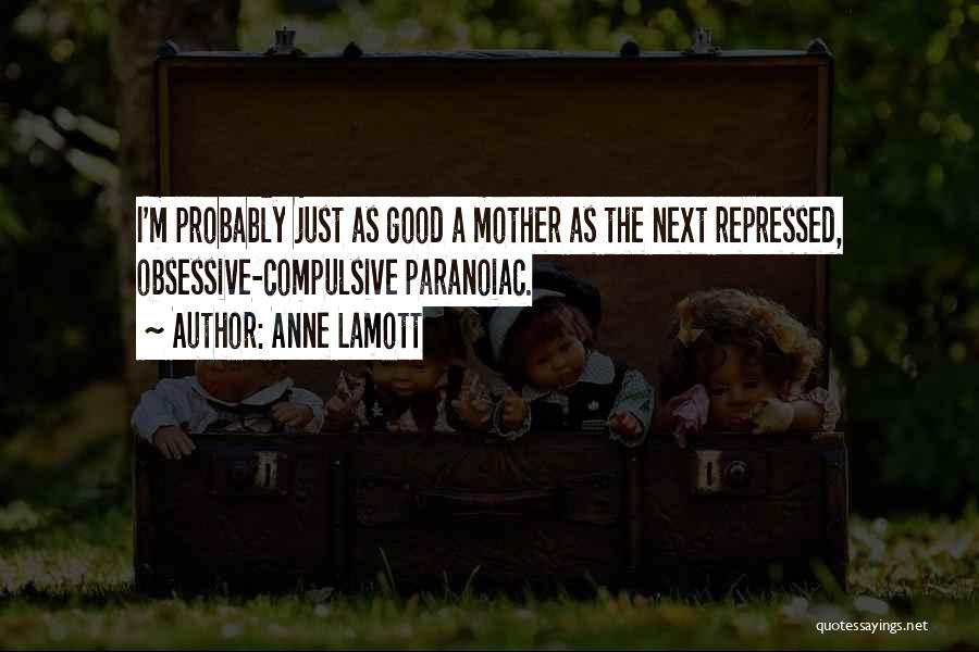 Anne Lamott Quotes: I'm Probably Just As Good A Mother As The Next Repressed, Obsessive-compulsive Paranoiac.