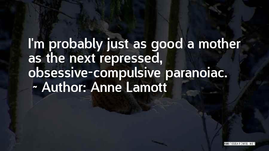 Anne Lamott Quotes: I'm Probably Just As Good A Mother As The Next Repressed, Obsessive-compulsive Paranoiac.