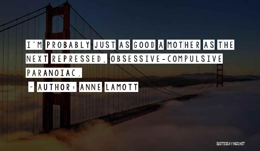 Anne Lamott Quotes: I'm Probably Just As Good A Mother As The Next Repressed, Obsessive-compulsive Paranoiac.