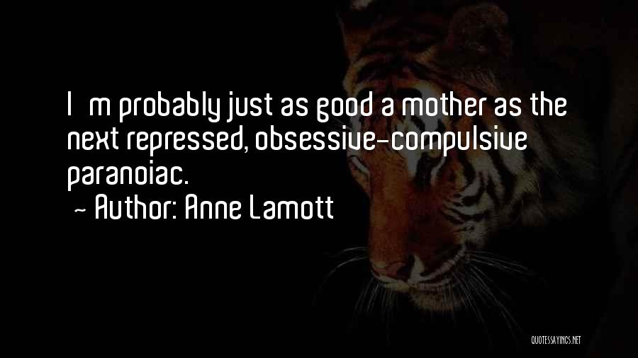 Anne Lamott Quotes: I'm Probably Just As Good A Mother As The Next Repressed, Obsessive-compulsive Paranoiac.