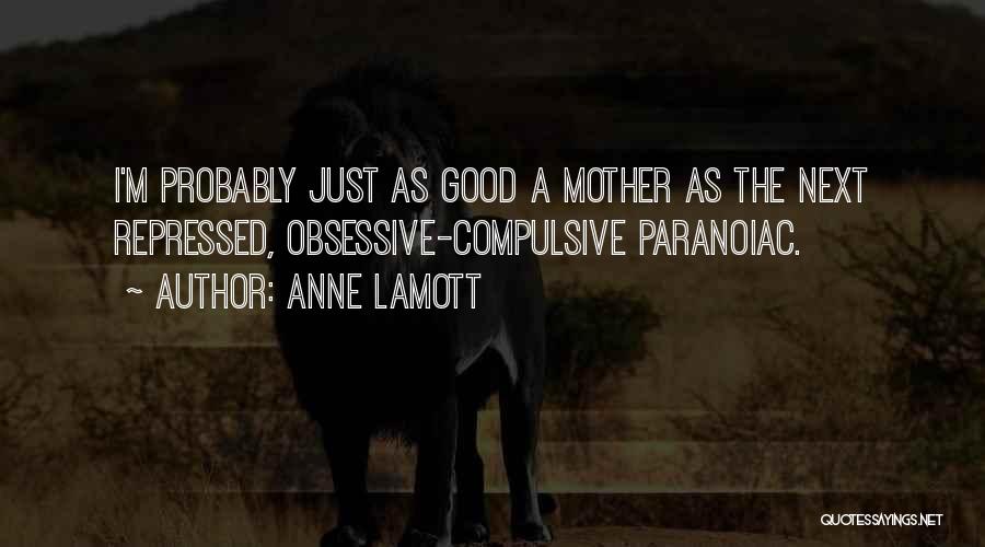 Anne Lamott Quotes: I'm Probably Just As Good A Mother As The Next Repressed, Obsessive-compulsive Paranoiac.