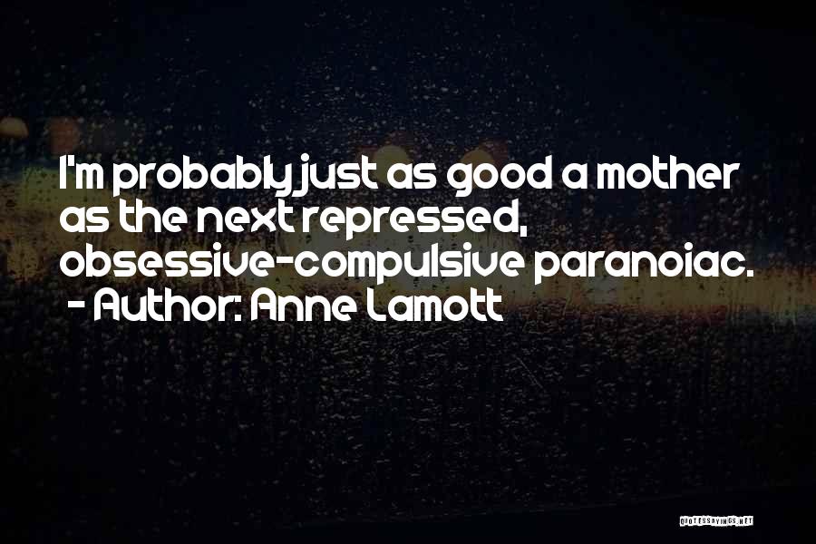 Anne Lamott Quotes: I'm Probably Just As Good A Mother As The Next Repressed, Obsessive-compulsive Paranoiac.