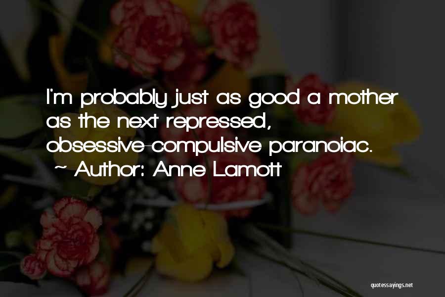 Anne Lamott Quotes: I'm Probably Just As Good A Mother As The Next Repressed, Obsessive-compulsive Paranoiac.