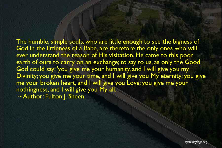 Fulton J. Sheen Quotes: The Humble, Simple Souls, Who Are Little Enough To See The Bigness Of God In The Littleness Of A Babe,