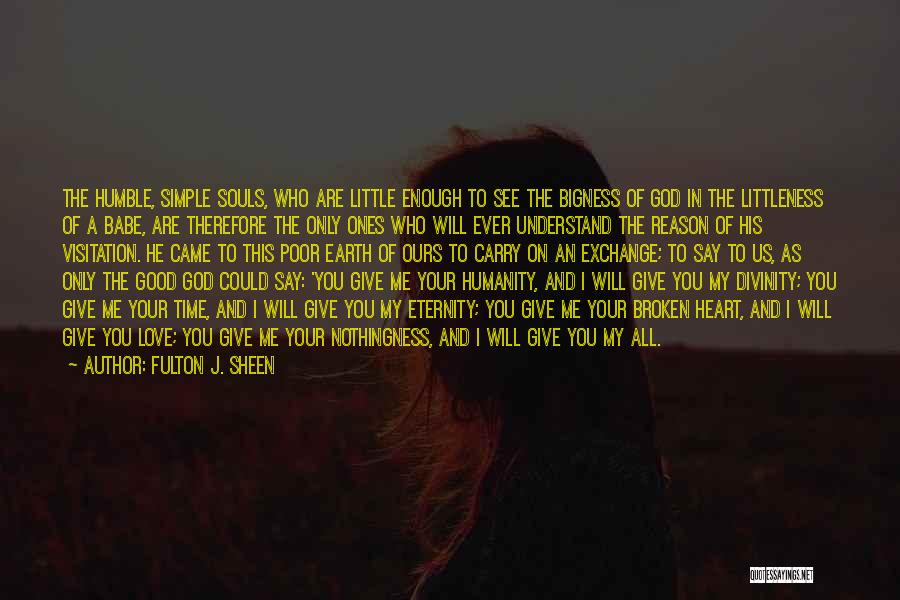 Fulton J. Sheen Quotes: The Humble, Simple Souls, Who Are Little Enough To See The Bigness Of God In The Littleness Of A Babe,