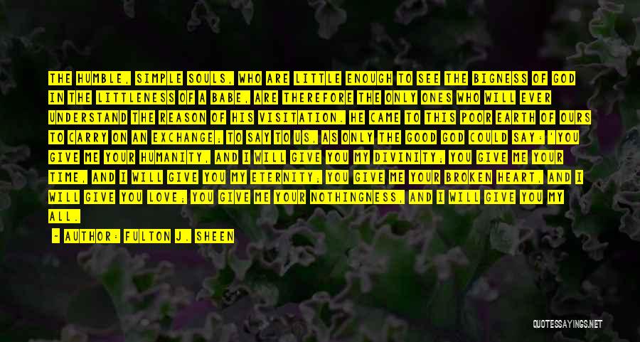 Fulton J. Sheen Quotes: The Humble, Simple Souls, Who Are Little Enough To See The Bigness Of God In The Littleness Of A Babe,