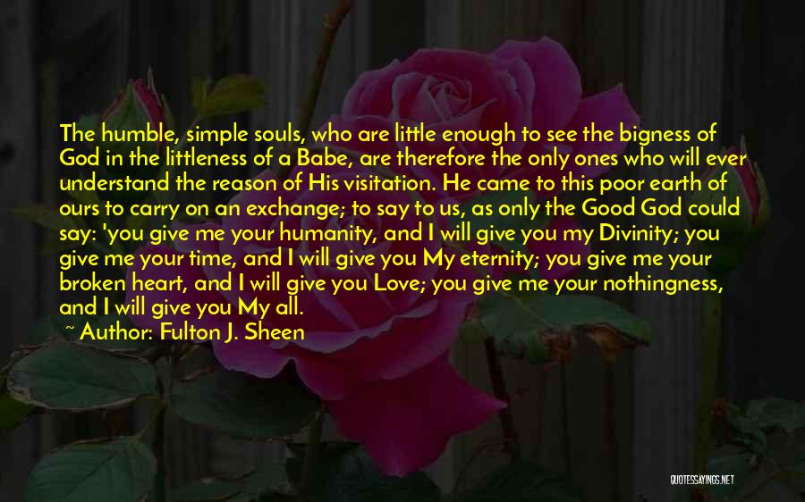 Fulton J. Sheen Quotes: The Humble, Simple Souls, Who Are Little Enough To See The Bigness Of God In The Littleness Of A Babe,