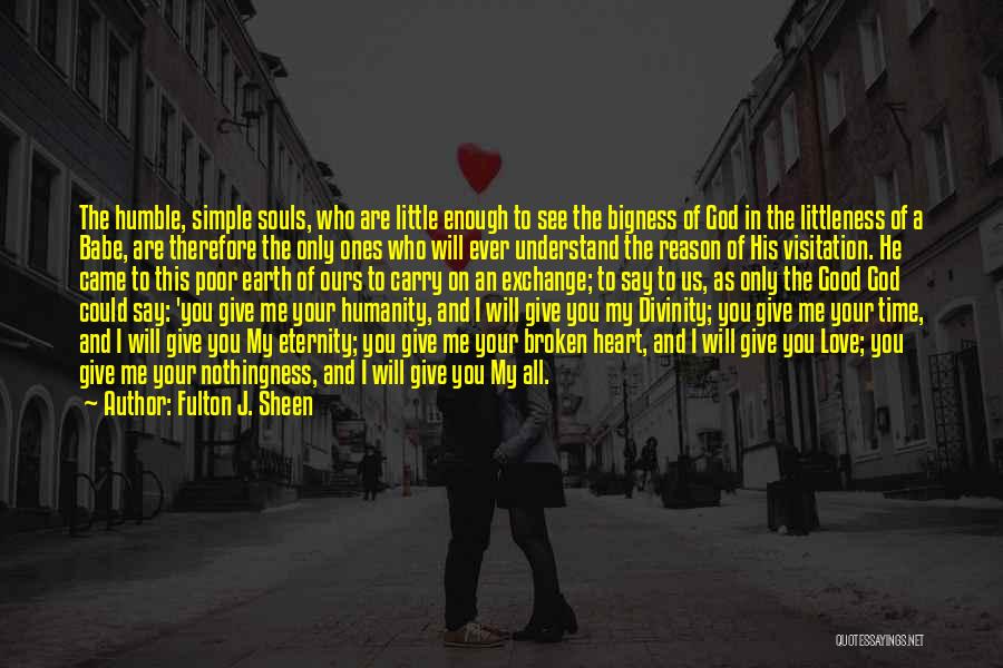 Fulton J. Sheen Quotes: The Humble, Simple Souls, Who Are Little Enough To See The Bigness Of God In The Littleness Of A Babe,