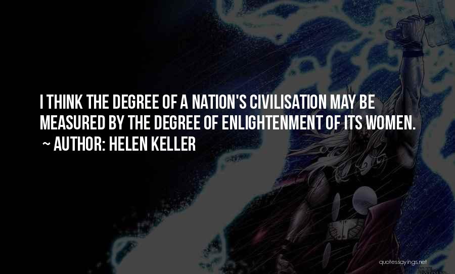 Helen Keller Quotes: I Think The Degree Of A Nation's Civilisation May Be Measured By The Degree Of Enlightenment Of Its Women.