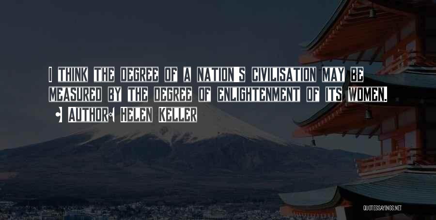 Helen Keller Quotes: I Think The Degree Of A Nation's Civilisation May Be Measured By The Degree Of Enlightenment Of Its Women.