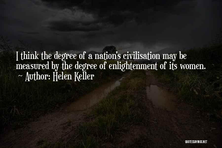 Helen Keller Quotes: I Think The Degree Of A Nation's Civilisation May Be Measured By The Degree Of Enlightenment Of Its Women.