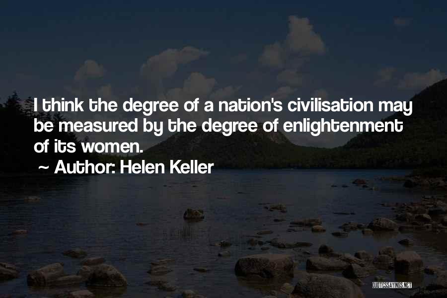 Helen Keller Quotes: I Think The Degree Of A Nation's Civilisation May Be Measured By The Degree Of Enlightenment Of Its Women.