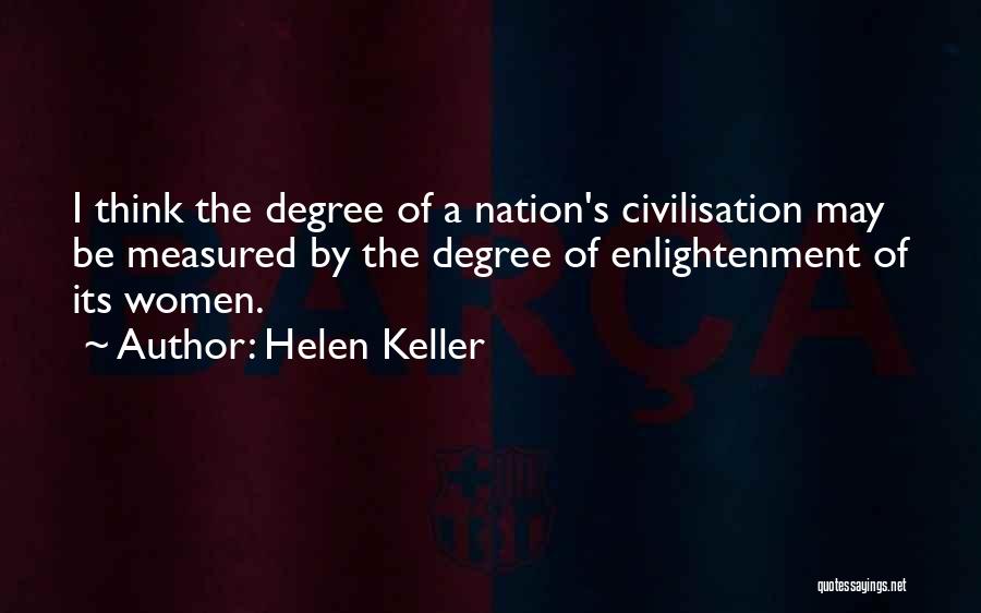 Helen Keller Quotes: I Think The Degree Of A Nation's Civilisation May Be Measured By The Degree Of Enlightenment Of Its Women.