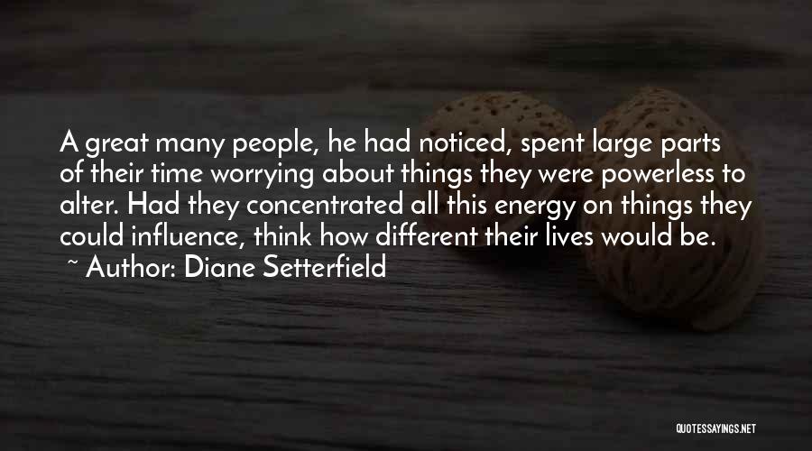 Diane Setterfield Quotes: A Great Many People, He Had Noticed, Spent Large Parts Of Their Time Worrying About Things They Were Powerless To