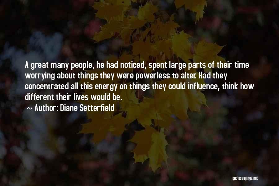 Diane Setterfield Quotes: A Great Many People, He Had Noticed, Spent Large Parts Of Their Time Worrying About Things They Were Powerless To
