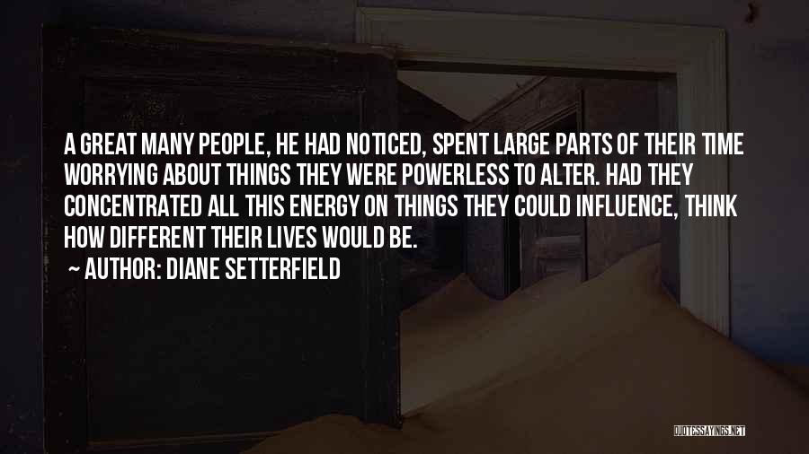 Diane Setterfield Quotes: A Great Many People, He Had Noticed, Spent Large Parts Of Their Time Worrying About Things They Were Powerless To