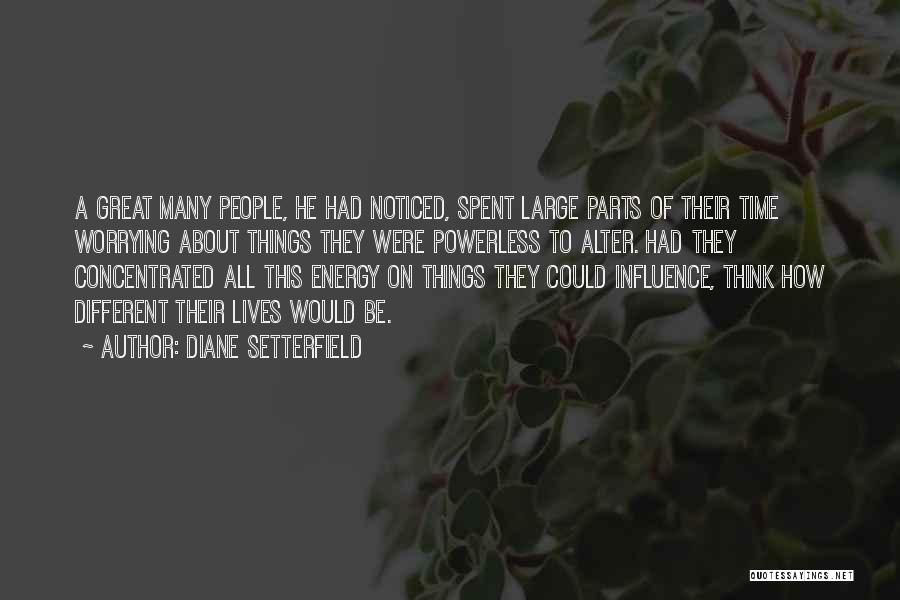 Diane Setterfield Quotes: A Great Many People, He Had Noticed, Spent Large Parts Of Their Time Worrying About Things They Were Powerless To