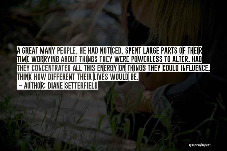 Diane Setterfield Quotes: A Great Many People, He Had Noticed, Spent Large Parts Of Their Time Worrying About Things They Were Powerless To