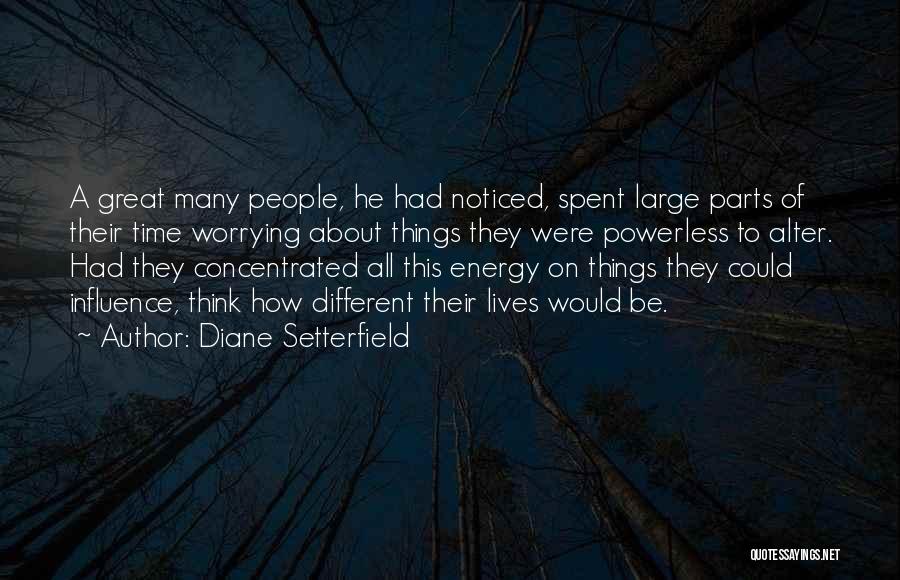 Diane Setterfield Quotes: A Great Many People, He Had Noticed, Spent Large Parts Of Their Time Worrying About Things They Were Powerless To