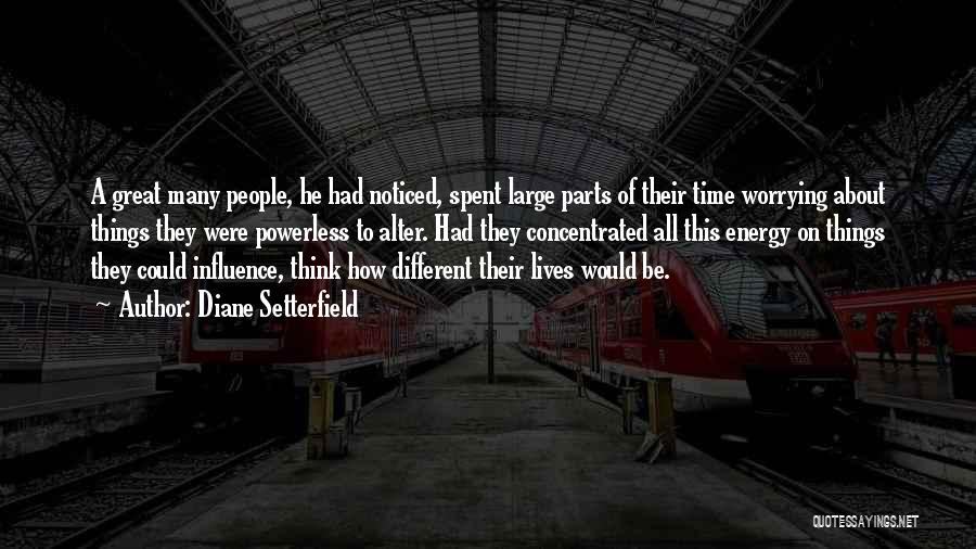 Diane Setterfield Quotes: A Great Many People, He Had Noticed, Spent Large Parts Of Their Time Worrying About Things They Were Powerless To