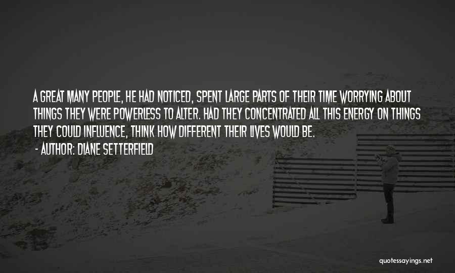 Diane Setterfield Quotes: A Great Many People, He Had Noticed, Spent Large Parts Of Their Time Worrying About Things They Were Powerless To