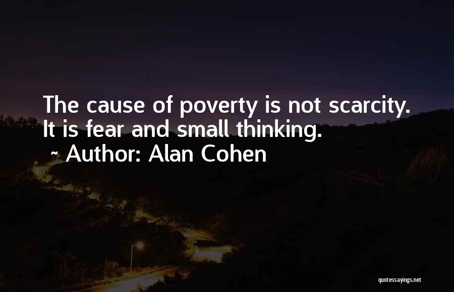 Alan Cohen Quotes: The Cause Of Poverty Is Not Scarcity. It Is Fear And Small Thinking.