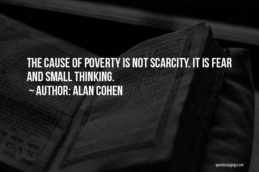 Alan Cohen Quotes: The Cause Of Poverty Is Not Scarcity. It Is Fear And Small Thinking.