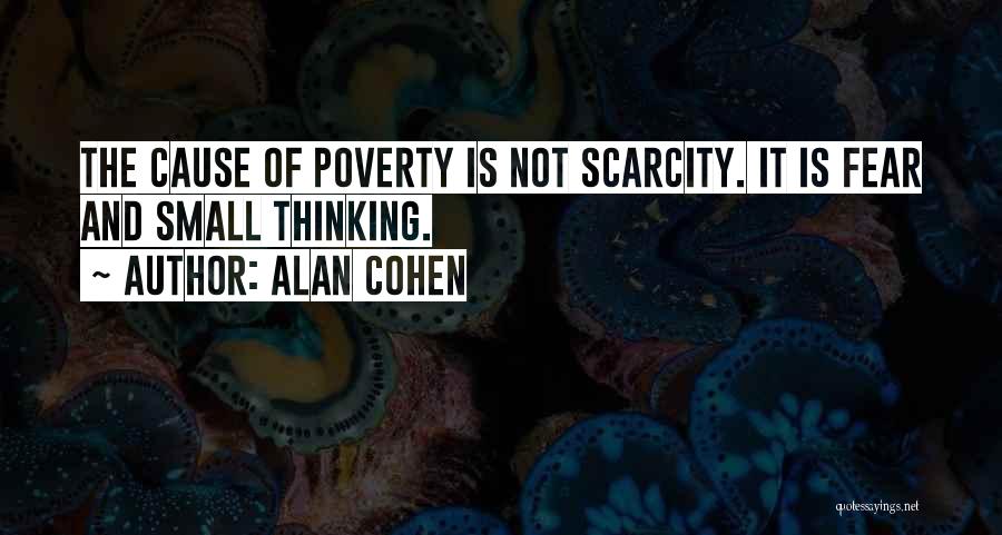 Alan Cohen Quotes: The Cause Of Poverty Is Not Scarcity. It Is Fear And Small Thinking.