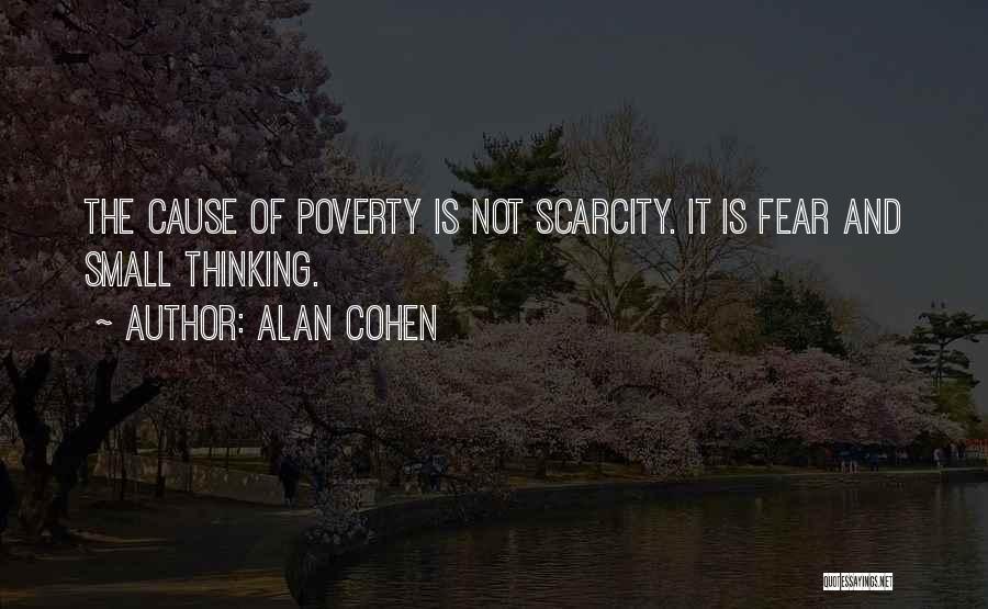 Alan Cohen Quotes: The Cause Of Poverty Is Not Scarcity. It Is Fear And Small Thinking.