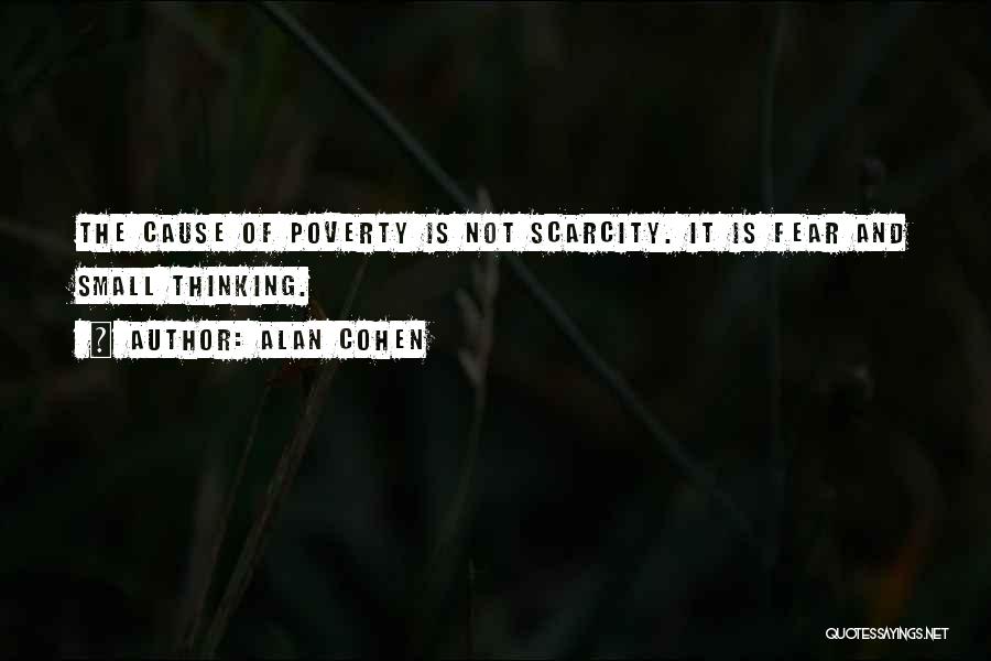 Alan Cohen Quotes: The Cause Of Poverty Is Not Scarcity. It Is Fear And Small Thinking.