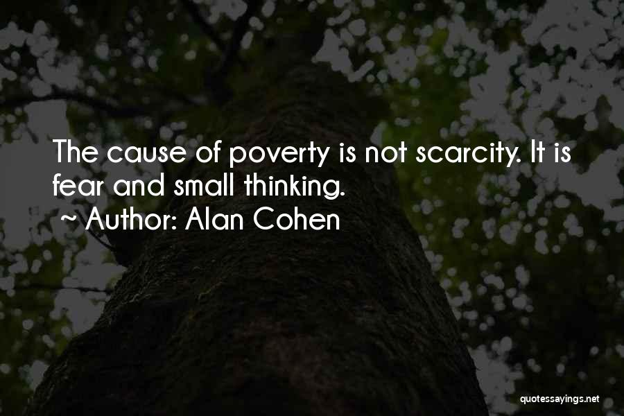 Alan Cohen Quotes: The Cause Of Poverty Is Not Scarcity. It Is Fear And Small Thinking.