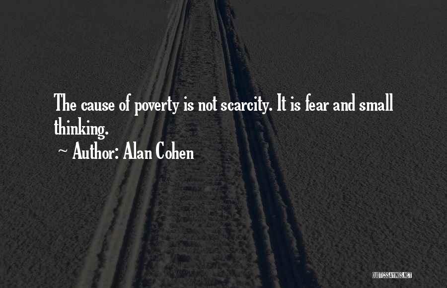 Alan Cohen Quotes: The Cause Of Poverty Is Not Scarcity. It Is Fear And Small Thinking.