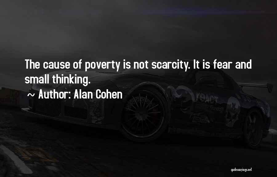 Alan Cohen Quotes: The Cause Of Poverty Is Not Scarcity. It Is Fear And Small Thinking.