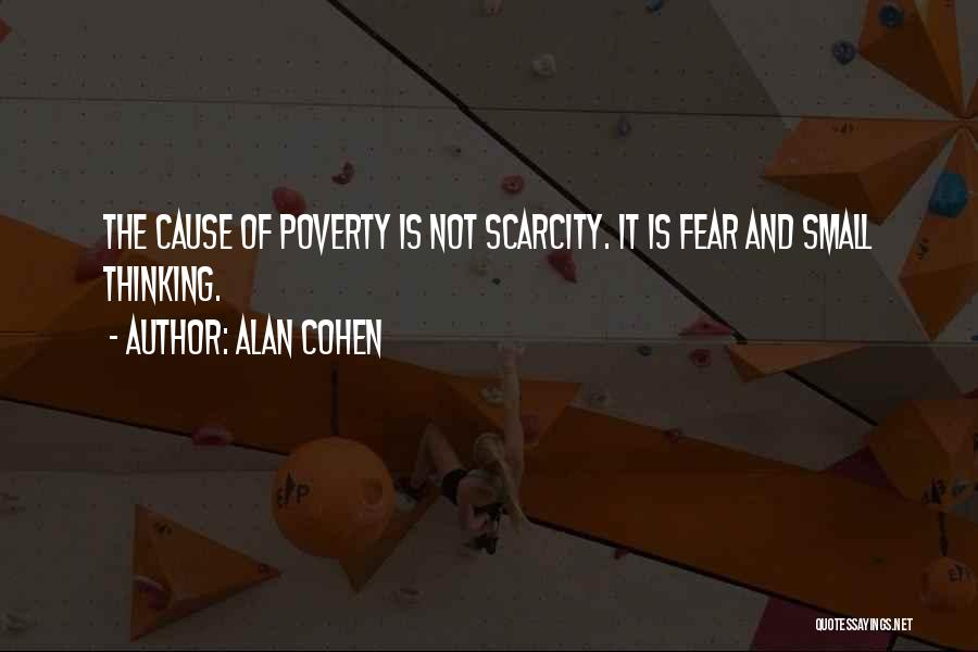 Alan Cohen Quotes: The Cause Of Poverty Is Not Scarcity. It Is Fear And Small Thinking.
