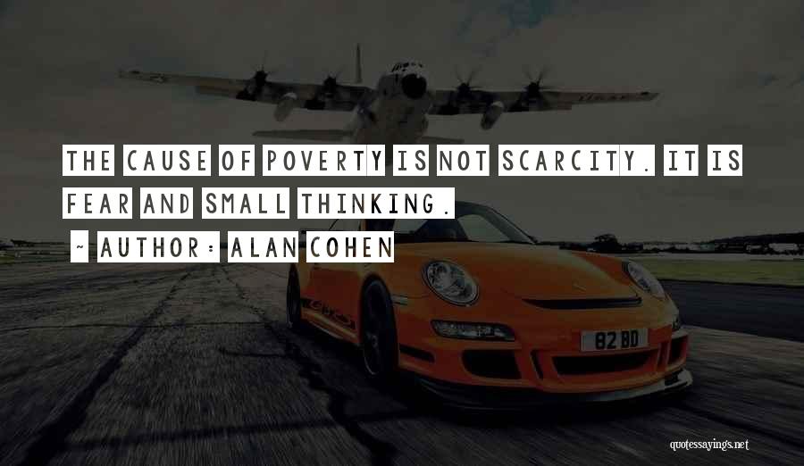 Alan Cohen Quotes: The Cause Of Poverty Is Not Scarcity. It Is Fear And Small Thinking.