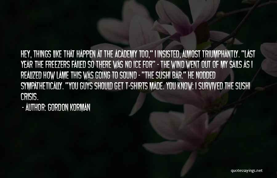 Gordon Korman Quotes: Hey, Things Like That Happen At The Academy Too, I Insisted, Almost Triumphantly. Last Year The Freezers Failed So There