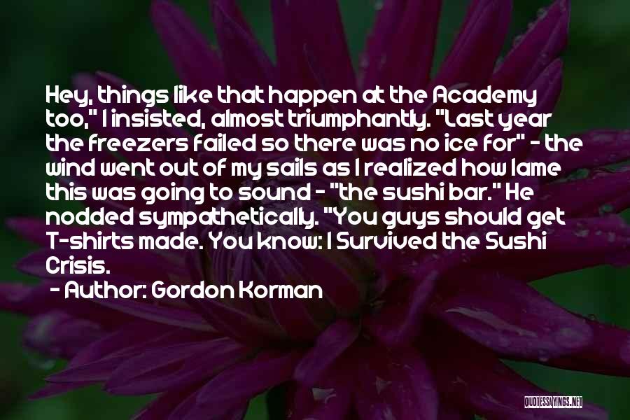 Gordon Korman Quotes: Hey, Things Like That Happen At The Academy Too, I Insisted, Almost Triumphantly. Last Year The Freezers Failed So There