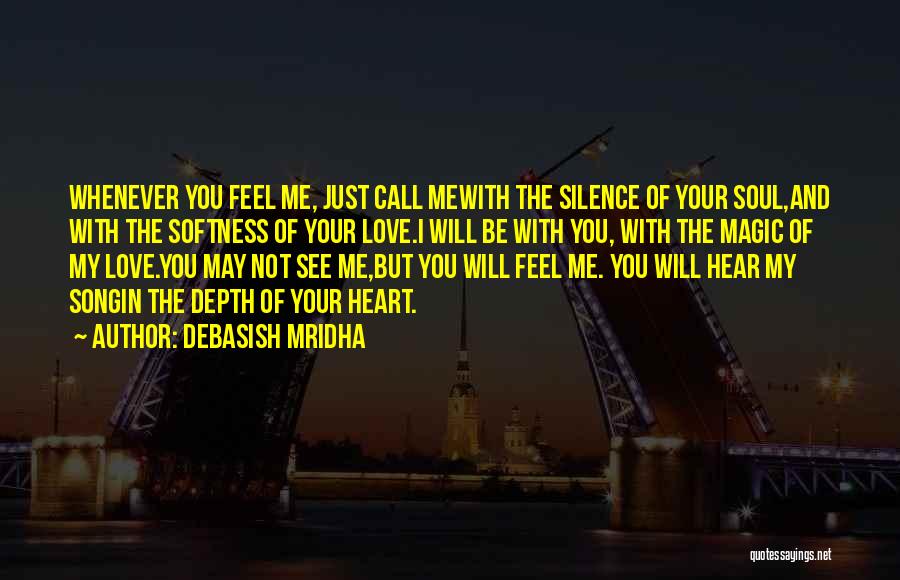 Debasish Mridha Quotes: Whenever You Feel Me, Just Call Mewith The Silence Of Your Soul,and With The Softness Of Your Love.i Will Be