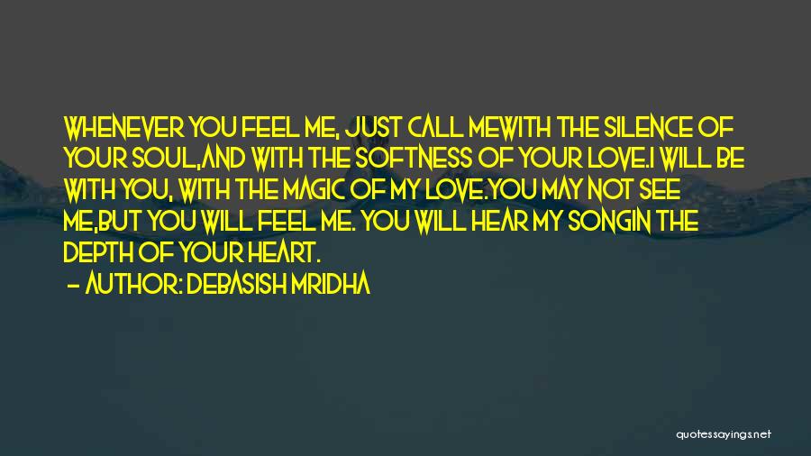 Debasish Mridha Quotes: Whenever You Feel Me, Just Call Mewith The Silence Of Your Soul,and With The Softness Of Your Love.i Will Be