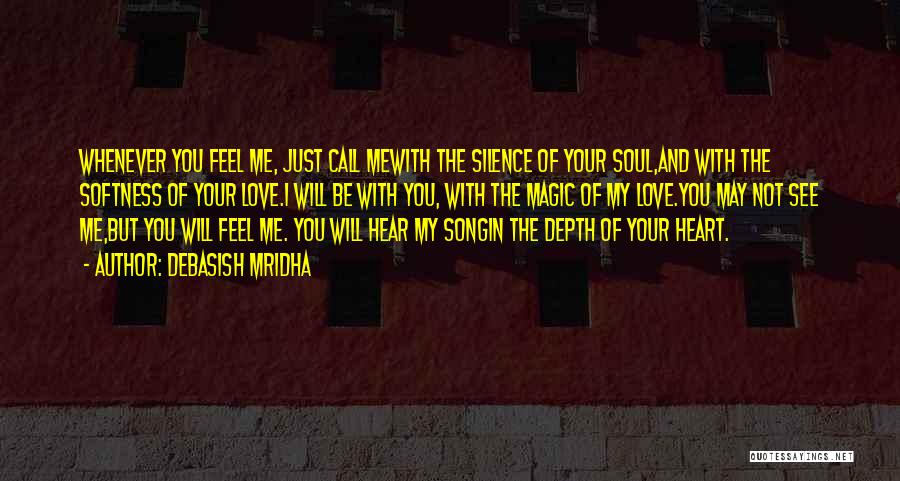 Debasish Mridha Quotes: Whenever You Feel Me, Just Call Mewith The Silence Of Your Soul,and With The Softness Of Your Love.i Will Be