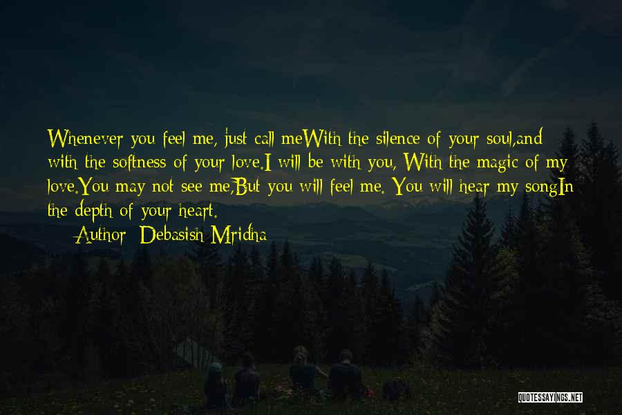 Debasish Mridha Quotes: Whenever You Feel Me, Just Call Mewith The Silence Of Your Soul,and With The Softness Of Your Love.i Will Be