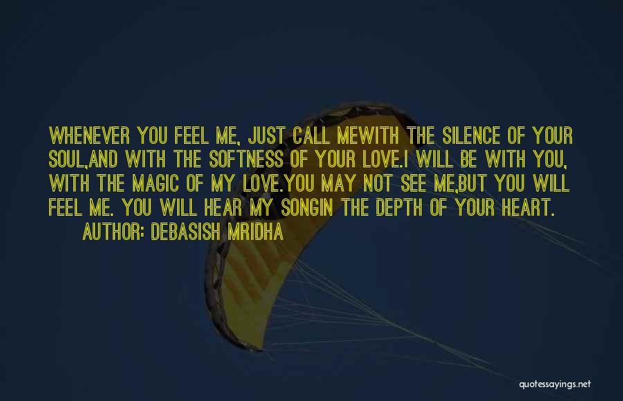 Debasish Mridha Quotes: Whenever You Feel Me, Just Call Mewith The Silence Of Your Soul,and With The Softness Of Your Love.i Will Be